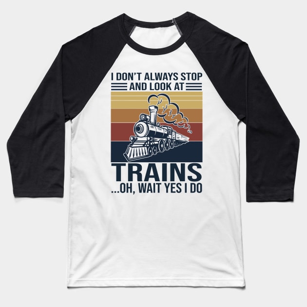 I Don't Always Stop And Look At Trains Oh Wait Yes I Do Baseball T-Shirt by Phylis Lynn Spencer